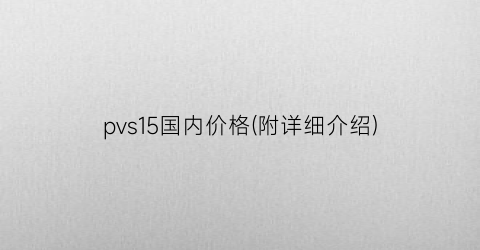 “pvs15国内价格(附详细介绍)