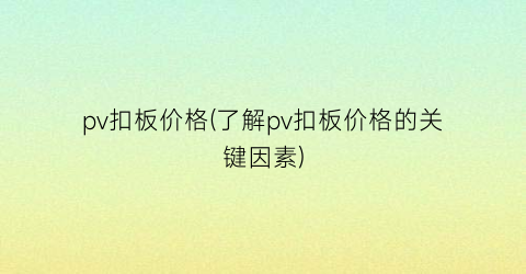 “pv扣板价格(了解pv扣板价格的关键因素)