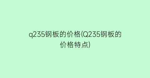q235钢板的价格(Q235钢板的价格特点)