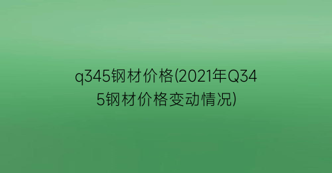 “q345钢材价格(2021年Q345钢材价格变动情况)