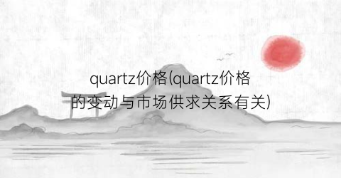 quartz价格(quartz价格的变动与市场供求关系有关)