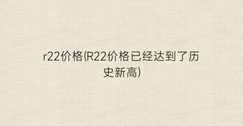 “r22价格(R22价格已经达到了历史新高)