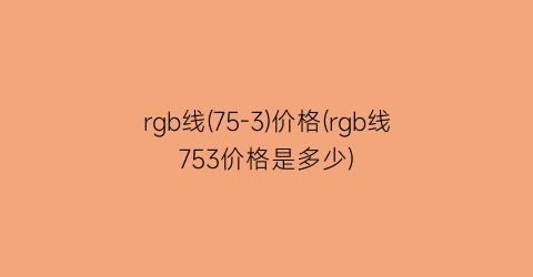 rgb线(75-3)价格(rgb线753价格是多少)