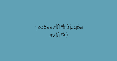 “rjzq6aav价格(rjzq6aav价格)