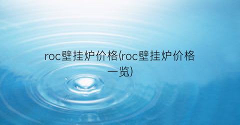 roc壁挂炉价格(roc壁挂炉价格一览)