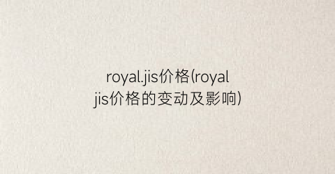“royal.jis价格(royaljis价格的变动及影响)