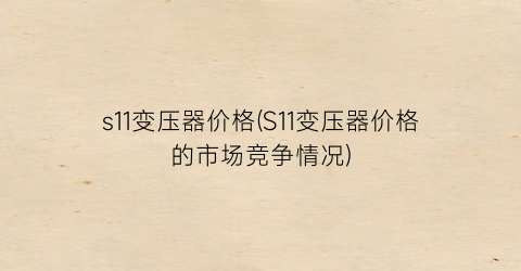 s11变压器价格(S11变压器价格的市场竞争情况)