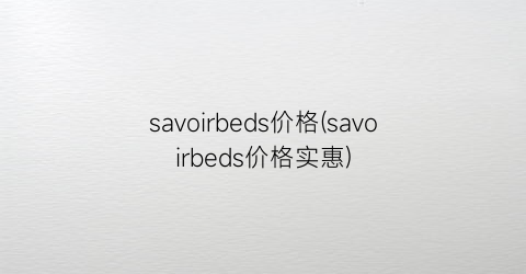 savoirbeds价格(savoirbeds价格实惠)