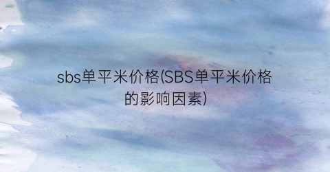 “sbs单平米价格(SBS单平米价格的影响因素)