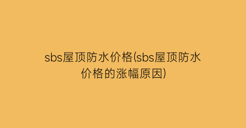 sbs屋顶防水价格(sbs屋顶防水价格的涨幅原因)