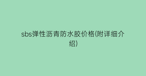 sbs弹性沥青防水胶价格(附详细介绍)