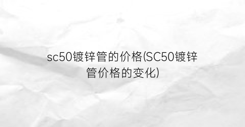 “sc50镀锌管的价格(SC50镀锌管价格的变化)