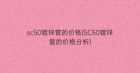 sc50镀锌管的价格(SC50镀锌管的价格分析)