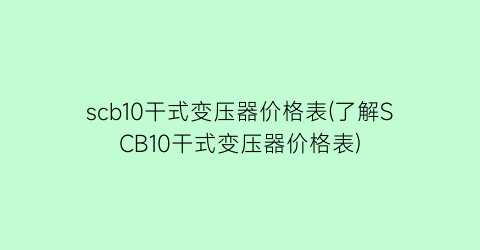 scb10干式变压器价格表(了解SCB10干式变压器价格表)