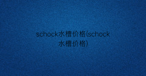 schock水槽价格(schock水槽价格)