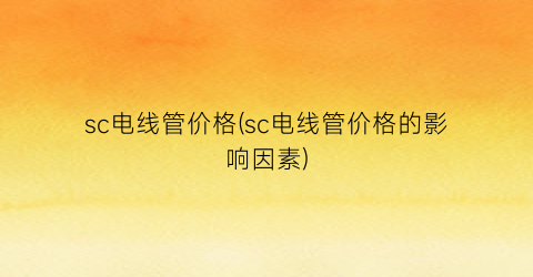 sc电线管价格(sc电线管价格的影响因素)