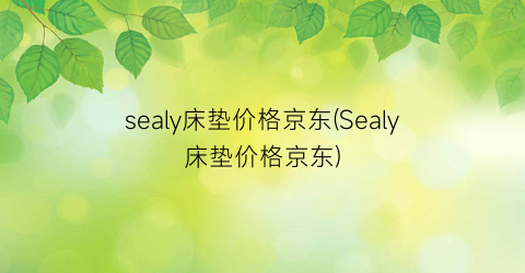 sealy床垫价格京东(Sealy床垫价格京东)