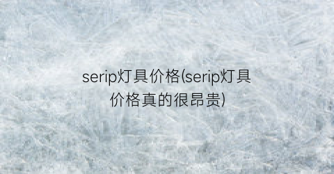 serip灯具价格(serip灯具价格真的很昂贵)