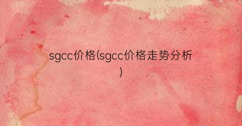sgcc价格(sgcc价格走势分析)