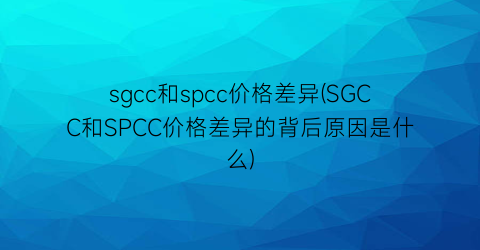 sgcc和spcc价格差异(SGCC和SPCC价格差异的背后原因是什么)