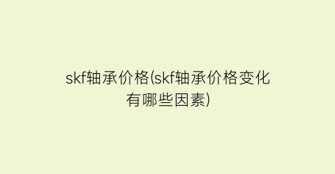 skf轴承价格(skf轴承价格变化有哪些因素)