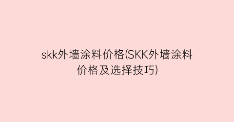 skk外墙涂料价格(SKK外墙涂料价格及选择技巧)
