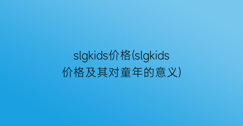 slgkids价格(slgkids价格及其对童年的意义)