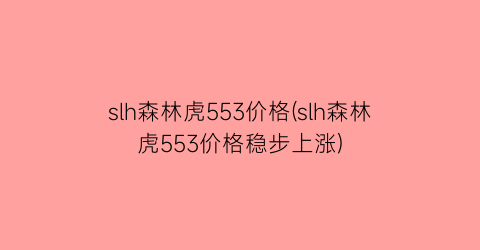 slh森林虎553价格(slh森林虎553价格稳步上涨)