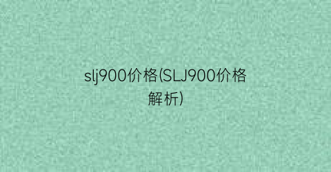 slj900价格(SLJ900价格解析)