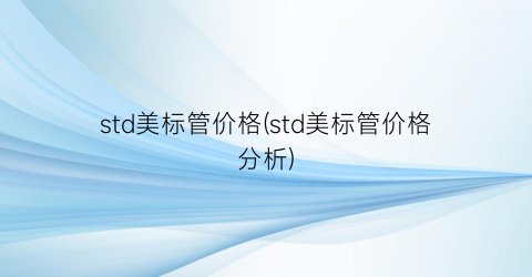 std美标管价格(std美标管价格分析)