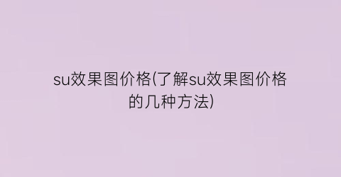 “su效果图价格(了解su效果图价格的几种方法)