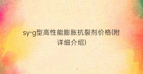 sy-g型高性能膨胀抗裂剂价格(附详细介绍)