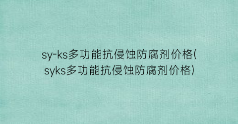 sy-ks多功能抗侵蚀防腐剂价格(syks多功能抗侵蚀防腐剂价格)