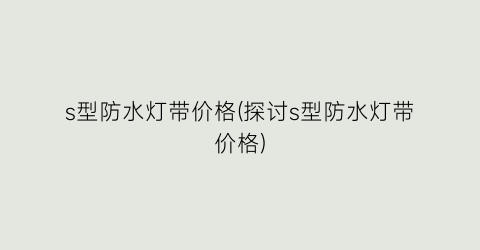 s型防水灯带价格(探讨s型防水灯带价格)