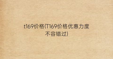 t169价格(T169价格优惠力度不容错过)