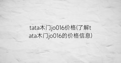 tata木门jo016价格(了解tata木门jo016的价格信息)