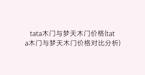 tata木门与梦天木门价格(tata木门与梦天木门价格对比分析)