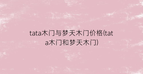 tata木门与梦天木门价格(tata木门和梦天木门)