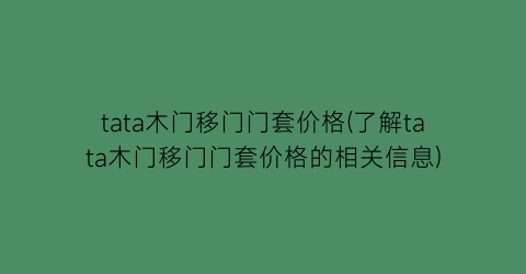 tata木门移门门套价格(了解tata木门移门门套价格的相关信息)