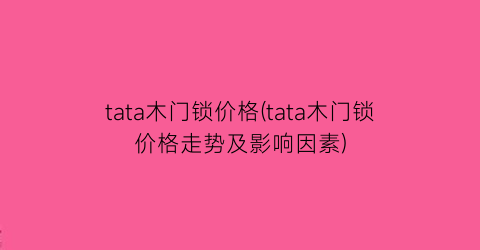tata木门锁价格(tata木门锁价格走势及影响因素)