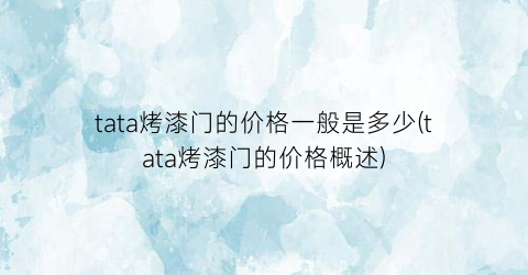 tata烤漆门的价格一般是多少(tata烤漆门的价格概述)