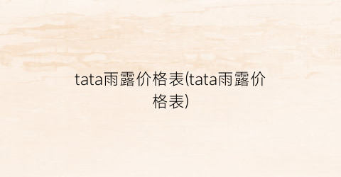 tata雨露价格表(tata雨露价格表)