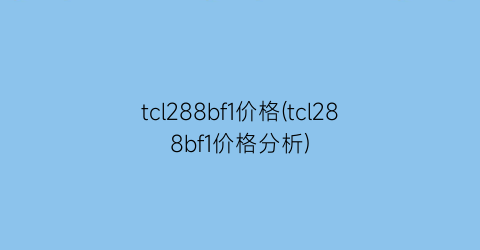 tcl288bf1价格(tcl288bf1价格分析)