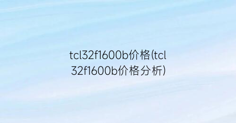 tcl32f1600b价格(tcl32f1600b价格分析)