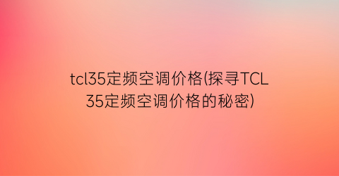 tcl35定频空调价格(探寻TCL35定频空调价格的秘密)