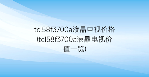 tcl58f3700a液晶电视价格(tcl58f3700a液晶电视价值一览)