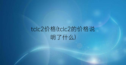 tclc2价格(tclc2的价格说明了什么)