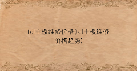 “tcl主板维修价格(tcl主板维修价格趋势)