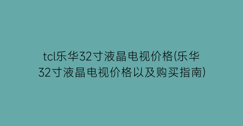 tcl乐华32寸液晶电视价格(乐华32寸液晶电视价格以及购买指南)