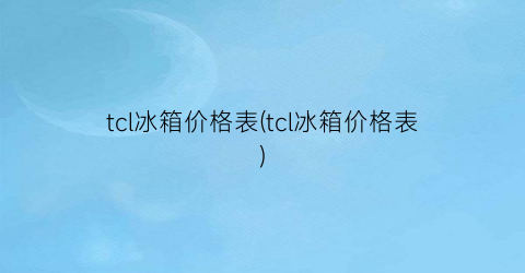 tcl冰箱价格表(tcl冰箱价格表)